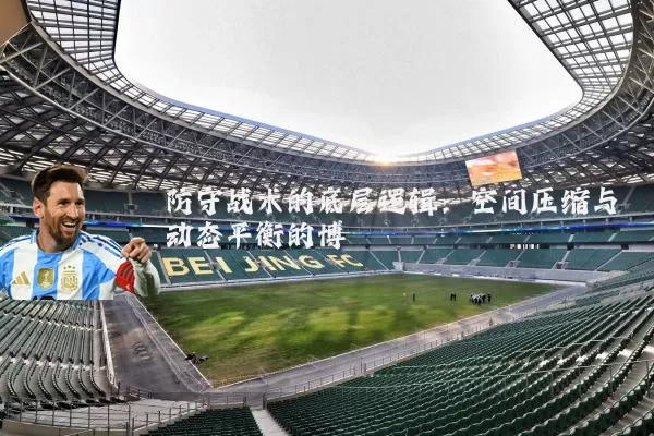 防守战术的底层逻辑：空间压缩与动态平衡的博弈
