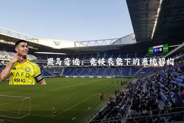 黑马奇迹:竞技表象下的系统解构