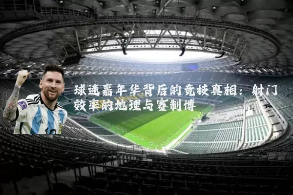 球迷嘉年华背后的竞技真相：射门效率的地理与赛制博弈