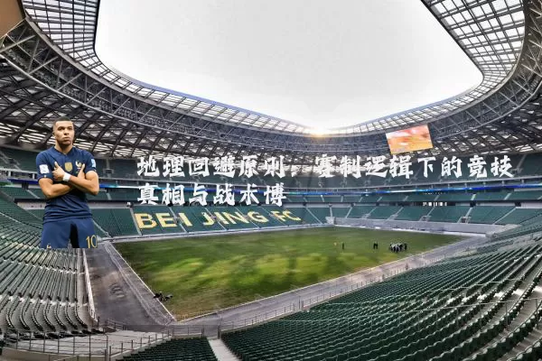 地理回避原则:赛制逻辑下的竞技真相与战术博弈