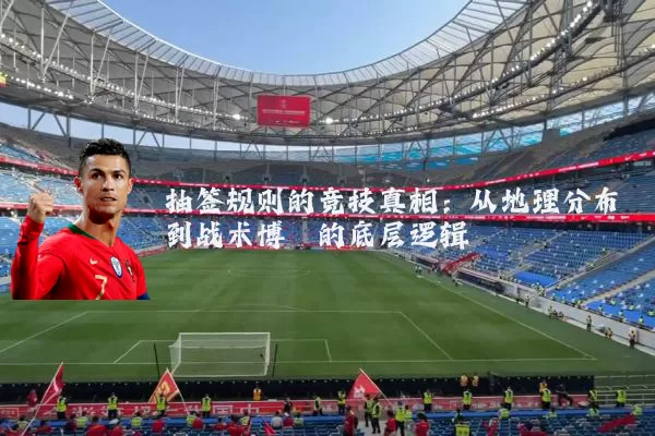 抽签规则的竞技真相：从地理分布到战术博弈的底层逻辑