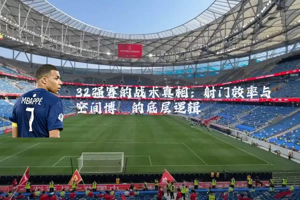 32强赛的战术真相：射门效率与空间博弈的底层逻辑