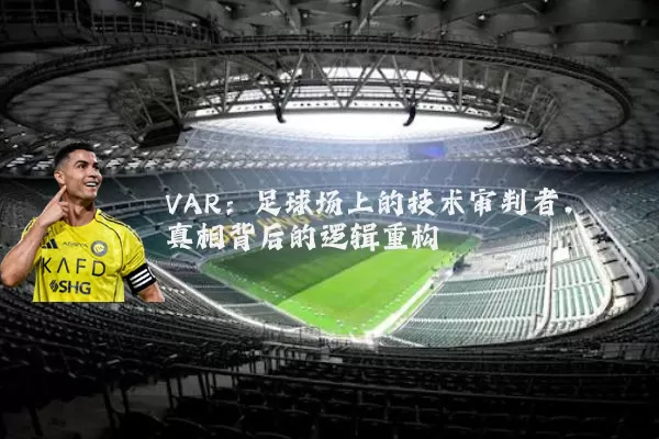 VAR：足球场上的技术审判者，真相背后的逻辑重构