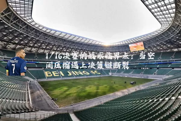 1/16决赛的战术临界点:当空间压缩遇上决策链断裂