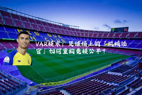 VAR技术：足球场上的「机械法官」如何重构竞技公平？