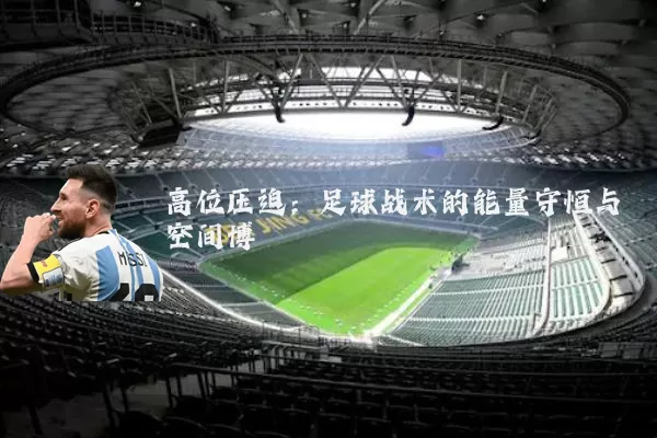 高位压迫:足球战术的能量守恒与空间博弈