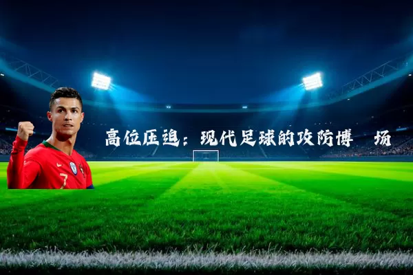 高位压迫:现代足球的攻防博弈场