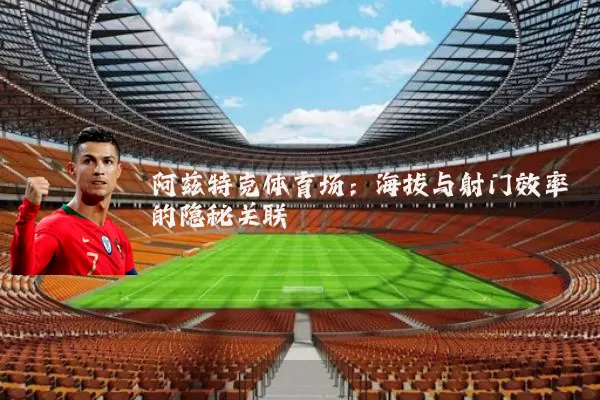 阿兹特克体育场：海拔与射门效率的隐秘关联